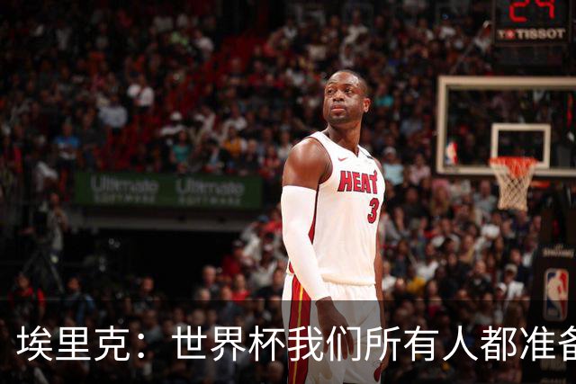 埃里克：世界杯我们所有人都准备好了，我在合适的时候上了场