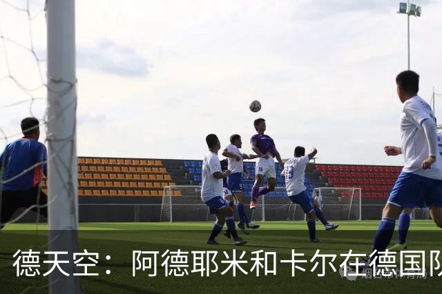 德天空：阿德耶米和卡尔在德国队名单对调，因为卡尔轻微肌肉不适